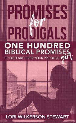 Promises for Prodigals: One Hundred Biblical Promises to Declare Over Your Prodigal Girl by Wilkerson Stewart, Lori