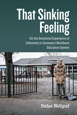 That Sinking Feeling: On the Emotional Experience of Inferiority in Germany's Neoliberal Education System by Wellgraf, Stefan