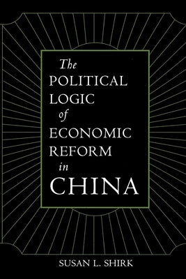 The Political Logic of Economic Reform in China: Volume 24 by Shirk, Susan L.