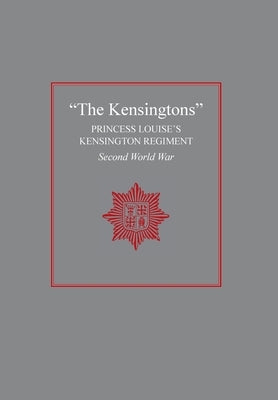 "The Kensingtons": Princess Louise's Kensington Regiment Second World War by The Regiment