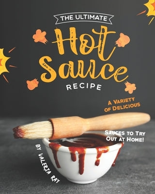 The Ultimate Hot Sauce Recipe: A Variety of Delicious Sauces to Try Out at Home! by Ray, Valeria
