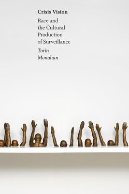 Crisis Vision: Race and the Cultural Production of Surveillance by Monahan, Torin