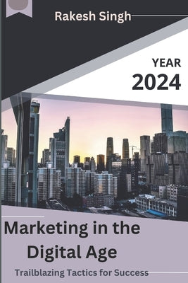 Marketing in the Digital Age: Trailblazing Tactics for Success by Singh, Rakesh