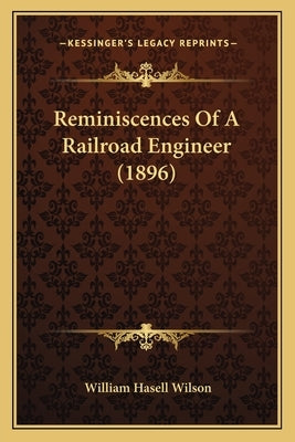 Reminiscences Of A Railroad Engineer (1896) by Wilson, William Hasell