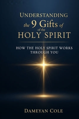 Understanding the 9 Gifts of the Holy Spirit: How the Holy Spirit Works Through You by Cole, Dameyan
