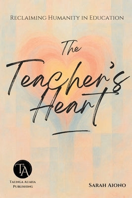 The Teacher's Heart: Reclaiming Humanity in Education by Aiono, Sarah