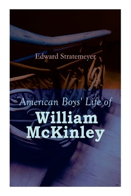 American Boys' Life of William McKinley: Biography of the 25th President of the United States by Stratemeyer, Edward