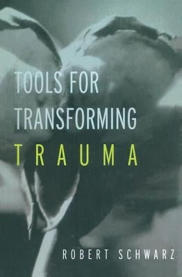Tools for Transforming Trauma by Schwarz, Robert