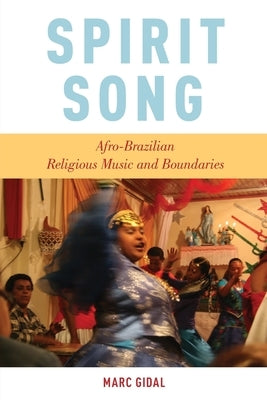 Spirit Song: Afro-Brazilian Religious Music and Boundaries by Gidal, Marc