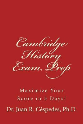 Cambridge History Exam Prep: Maximize Your Score in 5 Days! by Cespedes Ph. D., Juan R.