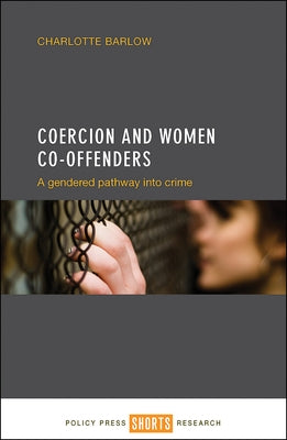 Coercion and Women Co-Offenders: A Gendered Pathway Into Crime by Barlow, Charlotte