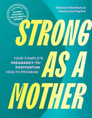 Strong as a Mother: Your Complete Pregnancy-To-Postpartum Health Program (Developed by Olympic Athletes and Pelvic Health Experts) by Rowbury, Shannon