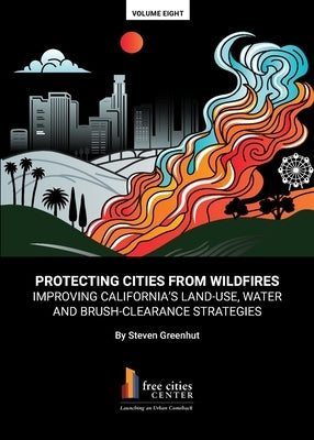Protecting Cities From Wildfires: Improving California's Land-Use, Water And Brush-Clearance Strategies by Greenhut, Steven