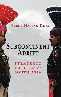 Subcontinent Adrift: Strategic Futures of South Asia by Khan, Feroz Hassan