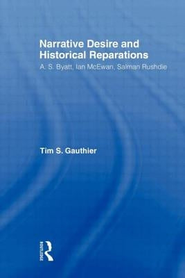 Narrative Desire and Historical Reparations: A.S. Byatt, Ian McEwan, and Salman Rushdie by Gauthier, Timothy