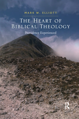 The Heart of Biblical Theology: Providence Experienced by Elliott, Mark W.