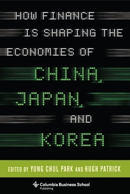 How Finance Is Shaping the Economies of China, Japan, and Korea by Patrick, Hugh