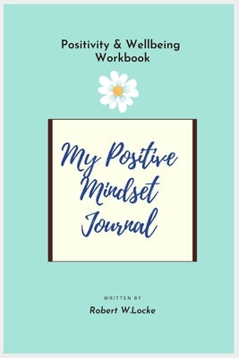My Positive Mindset Journal: Positivity & Wellbeing Workbook - Day and Date Free. by Locke, Robert W.
