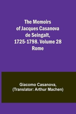 The Memoirs of Jacques Casanova de Seingalt, 1725-1798. Volume 28: Rome by Casanova, Giacomo