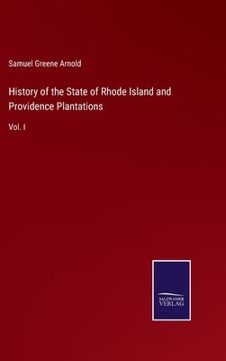 History of the State of Rhode Island and Providence Plantations: Vol. I by Arnold, Samuel Greene