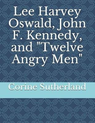 Lee Harvey Oswald, John F. Kennedy, and Twelve Angry Men by Sutherland, Corine