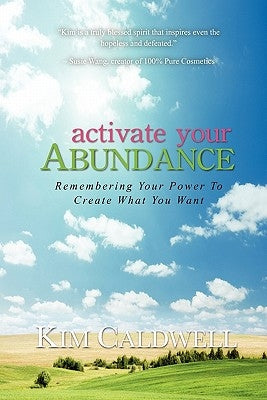Activate Your Abundance Remembering Your Power to Create What You Want by Caldwell, Kim
