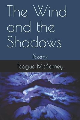 The Wind and the Shadows: Poems by McKamey, Teague