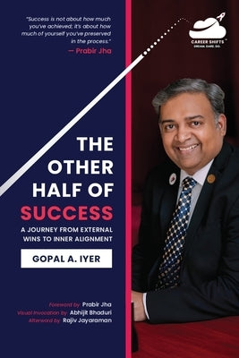 The Other Half of Success: A Journey from External Wins to Inner Alignment by Gopal a Iyer