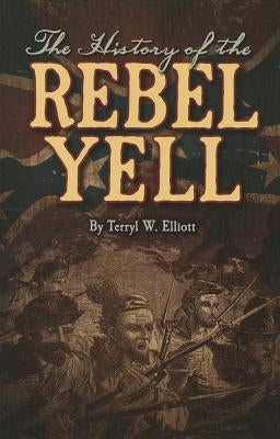 The History of the Rebel Yell by Elliott, Terryl
