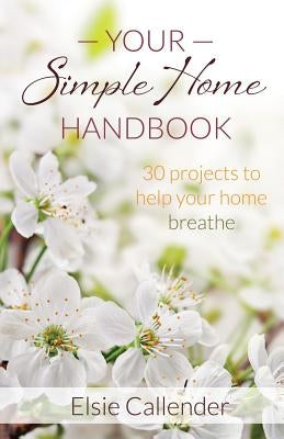 Your Simple Home Handbook: 30 Projects to Help Your Home Breathe by Callender, Elsie