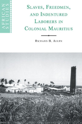 Slaves, Freedmen and Indentured Laborers in Colonial Mauritius by Allen, Richard B.