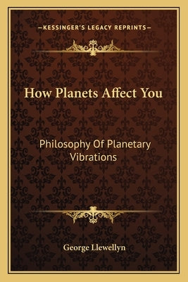 How Planets Affect You: Philosophy of Planetary Vibrations by Llewellyn, George