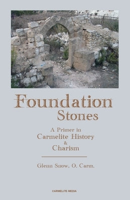 Foundation Stones: A Primer in Carmelite History and Charism by Snow, Glenn