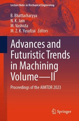 Advances and Futuristic Trends in Machining Volume--II: Proceedings of the Aimtdr 2023 by Bhattacharyya, B.