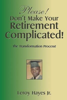 Please! Don'T Make Your Retirement Complicated!: The Transformation Process! by Hayes, Leroy, Jr.
