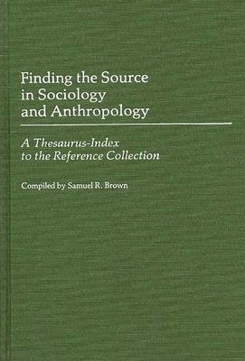 Finding the Source in Sociology and Anthropology: A Thesaurus-Index to the Reference Collection by Brown, Samuel R.