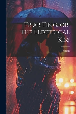 Tisab Ting, or, The Electrical Kiss by Fergus