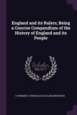 England and its Rulers; Being a Concise Compendium of the History of England and its People by Brewster, H. Pomeroy