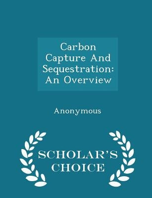 Carbon Capture and Sequestration: An Overview - Scholar's Choice Edition by United States Congress House of Represen