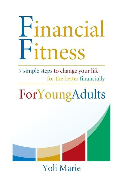 Financial Fitness For Young Adults: 7 Simple Steps To Change Your Life For The Better Financially by Marie, Yoli