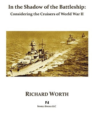 In the Shadow of the Battleship: Considering the Cruisers of World War II by Worth, Richard