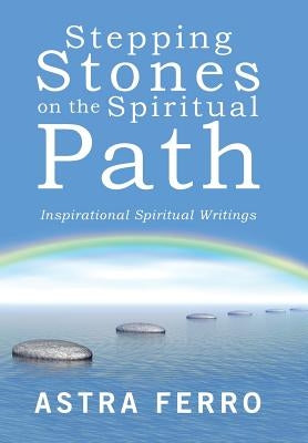Stepping Stones on the Spiritual Path: Inspirational Spiritual Writings by Ferro, Astra