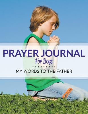 Prayer Journal For Boys: My Words To The Father by Speedy Publishing LLC