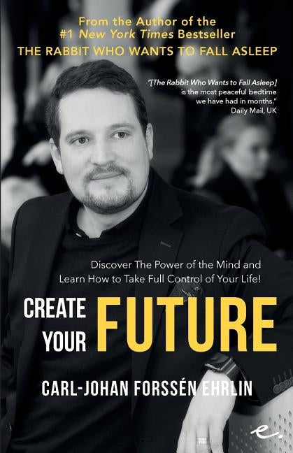 Create your Future: Discover the Power of the Mind and Learn How to Take Full Control of Your Life! by Forssén Ehrlin, Carl-Johan