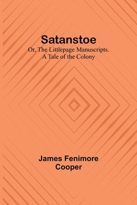 Satanstoe; Or, the Littlepage Manuscripts. A Tale of the Colony by Cooper, James Fenimore