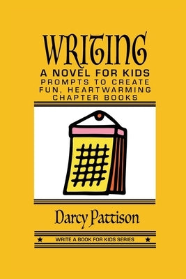 Writing a Novel for Kids: Prompts to Create Fun, Heartwarming Chapter Books by Pattison, Darcy