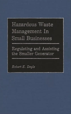 Hazardous Waste Management in Small Businesses: Regulating and Assisting the Smaller Generator by Deyle, Robert E.