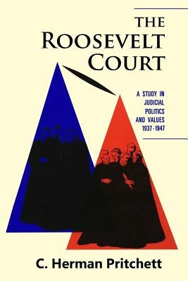 The Roosevelt Court: A Study in Judicial Politics and Values, 1937-1947 by Pritchett, C. Herman