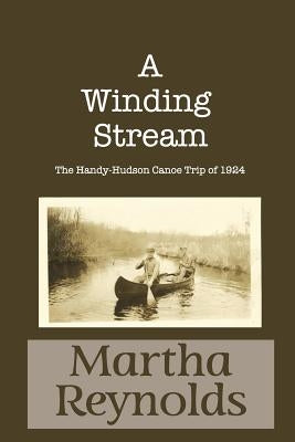 A Winding Stream: The Handy-Hudson Canoe Trip, 1924 by Reynolds, Martha