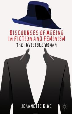 Discourses of Ageing in Fiction and Feminism: The Invisible Woman by King, J.